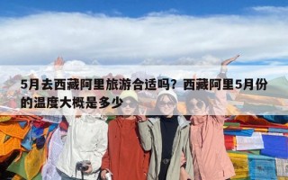 5月去西藏阿里旅游合適嗎？西藏阿里5月份的溫度大概是多少