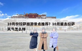 10月份拉薩旅游景點推薦？10月底去拉薩天氣怎么樣