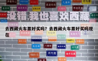 去西藏火車票好買嗎？去西藏火車票好買嗎現(xiàn)在