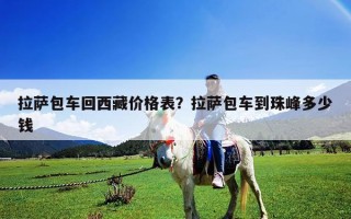 拉薩包車回西藏價格表？拉薩包車到珠峰多少錢