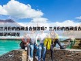 三月份的西藏適合旅游嗎？三月份的西藏適合旅游嗎現在