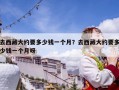 去西藏大約要多少錢一個(gè)月？去西藏大約要多少錢一個(gè)月呀