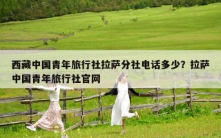西藏中國青年旅行社拉薩分社電話多少？拉薩中國青年旅行社官網