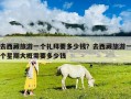 去西藏旅游一個禮拜要多少錢？去西藏旅游一個星期大概需要多少錢