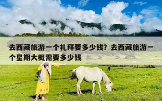 去西藏旅游一個禮拜要多少錢？去西藏旅游一個星期大概需要多少錢