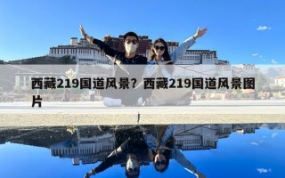 西藏219國道風(fēng)景？西藏219國道風(fēng)景圖片