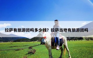 拉薩有旅游團嗎多少錢？拉薩當地有旅游團嗎