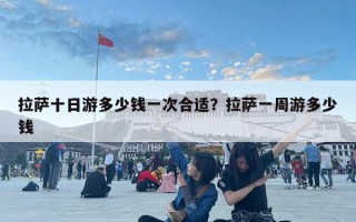 拉薩十日游多少錢一次合適？拉薩一周游多少錢