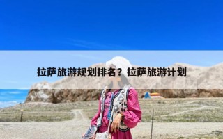 拉薩旅游規(guī)劃排名？拉薩旅游計劃