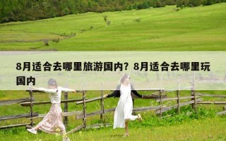 8月適合去哪里旅游國內(nèi)？8月適合去哪里玩國內(nèi)