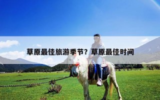 草原最佳旅游季節(jié)？草原最佳時間