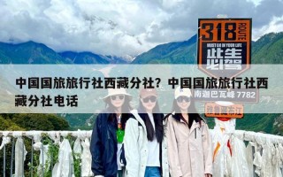 中國國旅旅行社西藏分社？中國國旅旅行社西藏分社電話