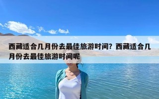 西藏適合幾月份去最佳旅游時間？西藏適合幾月份去最佳旅游時間呢