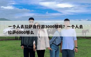 一個(gè)人去拉薩自行游3000夠嗎？一個(gè)人去拉薩6000夠么