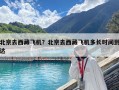 北京去西藏飛機？北京去西藏飛機多長時間到達