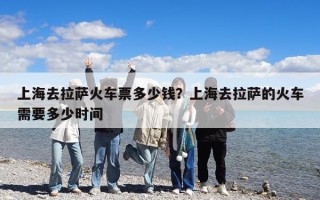 上海去拉薩火車票多少錢？上海去拉薩的火車需要多少時間