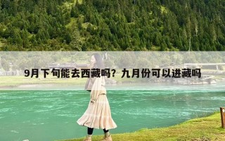 9月下旬能去西藏嗎？九月份可以進藏嗎