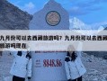 九月份可以去西藏旅游嗎？九月份可以去西藏旅游嗎現(xiàn)在