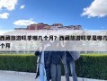 西藏旅游旺季哪幾個月？西藏旅游旺季是哪幾個月