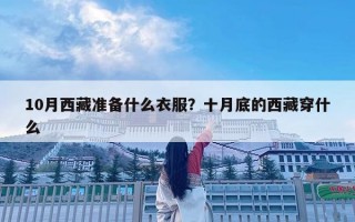10月西藏準(zhǔn)備什么衣服？十月底的西藏穿什么