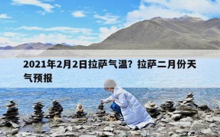 2021年2月2日拉薩氣溫？拉薩二月份天氣預報
