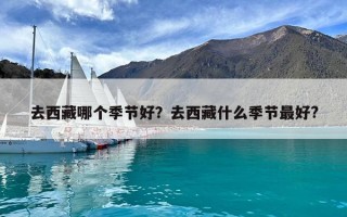 去西藏哪個(gè)季節(jié)好?去西藏什么季節(jié)最好? 去西藏哪個(gè)季節(jié)好?去西藏什么季節(jié)最好?