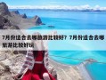 7月份適合去哪旅游比較好？7月份適合去哪旅游比較好玩