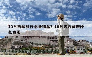 10月西藏旅行必備物品？10月去西藏帶什么衣服