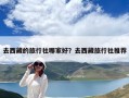 去西藏的旅行社哪家好？去西藏旅行社推薦