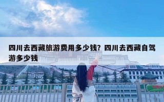 四川去西藏旅游費用多少錢？四川去西藏自駕游多少錢