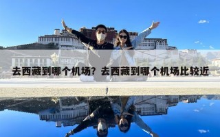 去西藏到哪個(gè)機(jī)場？去西藏到哪個(gè)機(jī)場比較近