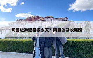 阿里旅游需要多少天？阿里旅游攻略圖