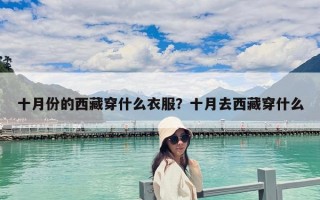 十月份的西藏穿什么衣服？十月去西藏穿什么