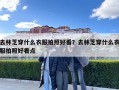 去林芝穿什么衣服拍照好看？去林芝穿什么衣服拍照好看點