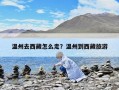 溫州去西藏怎么走？溫州到西藏旅游