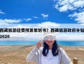 西藏旅游經(jīng)費(fèi)預(yù)算策劃書？西藏旅游政府補(bǔ)貼2020