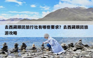 去西藏跟團(tuán)旅行社有哪些要求？去西藏跟團(tuán)旅游攻略