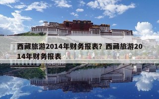 西藏旅游2014年財務(wù)報表？西藏旅游2014年財務(wù)報表