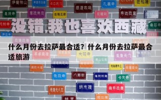 什么月份去拉薩最合適?什么月份去拉薩最合適旅游 什么月份去拉薩最合適?什么月份去拉薩最合適旅游