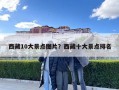 西藏10大景點圖片？西藏十大景點排名