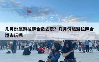 幾月份旅游拉薩合適去玩？幾月份旅游拉薩合適去玩呢