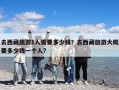 去西藏旅游1人需要多少錢？去西藏旅游大概要多少錢一個人?