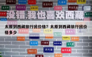 太原到西藏旅行團(tuán)價(jià)格？太原到西藏旅行團(tuán)價(jià)格多少
