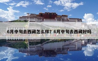 6月中旬去西藏怎么樣？6月中旬去西藏好嗎