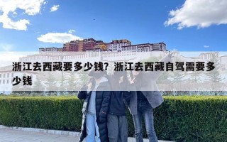 浙江去西藏要多少錢？浙江去西藏自駕需要多少錢
