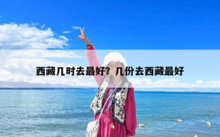 西藏幾時(shí)去最好？幾份去西藏最好