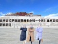 北京去拉薩旅游費用多少錢一個月？北京去拉薩旅游團