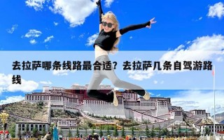 去拉薩哪條線路最合適？去拉薩幾條自駕游路線