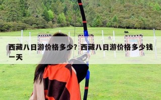 西藏八日游價(jià)格多少？西藏八日游價(jià)格多少錢(qián)一天