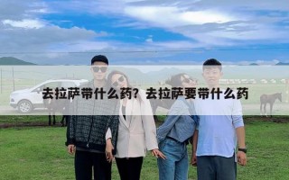 去拉薩帶什么藥？去拉薩要帶什么藥